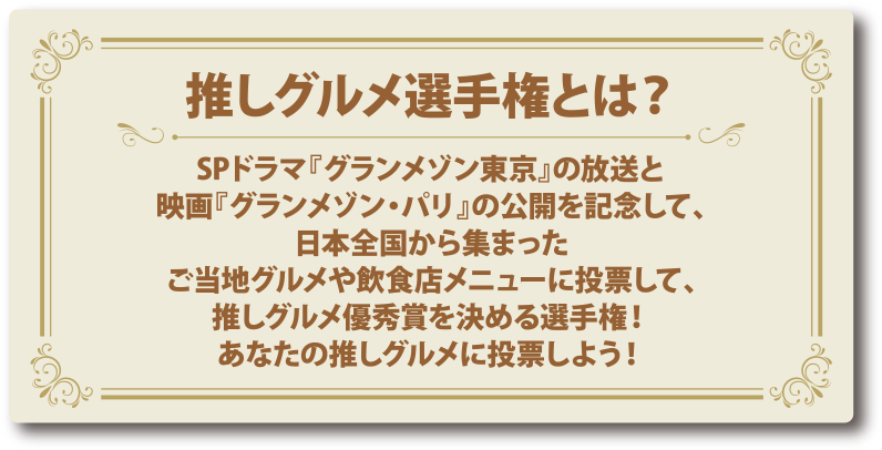 推しグルメ選手権とは？SPドラマ『グランメゾン東京』の放送と映画『グランメゾン・パリ』の公開を記念して、日本全国から集まったご当地グルメや飲食店メニューに投票して、推しグルメ優秀賞を決める選手権！あなたの推しグルメに投票しよう！